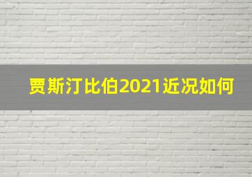 贾斯汀比伯2021近况如何