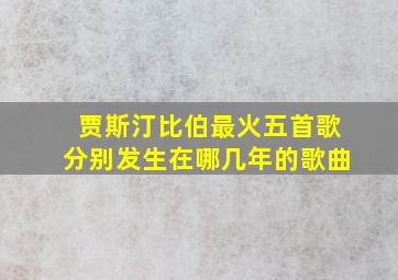 贾斯汀比伯最火五首歌分别发生在哪几年的歌曲