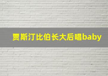 贾斯汀比伯长大后唱baby