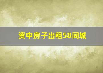 资中房子出租58同城