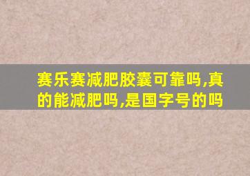 赛乐赛减肥胶囊可靠吗,真的能减肥吗,是国字号的吗