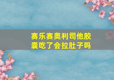 赛乐赛奥利司他胶囊吃了会拉肚子吗