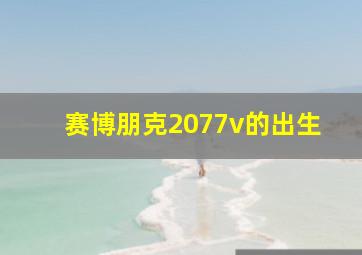 赛博朋克2077v的出生