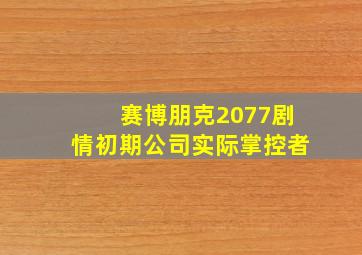 赛博朋克2077剧情初期公司实际掌控者