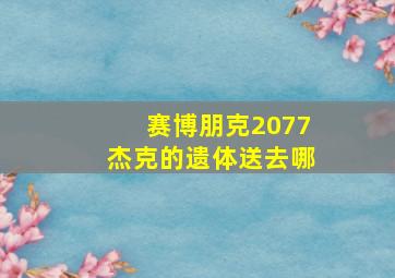 赛博朋克2077杰克的遗体送去哪