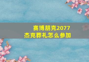 赛博朋克2077杰克葬礼怎么参加