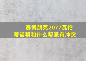 赛博朋克2077瓦伦蒂诺帮和什么帮派有冲突