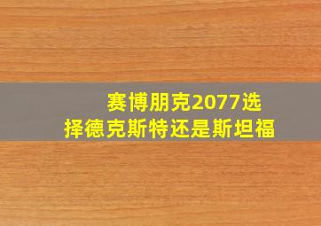 赛博朋克2077选择德克斯特还是斯坦福