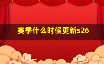 赛季什么时候更新s26