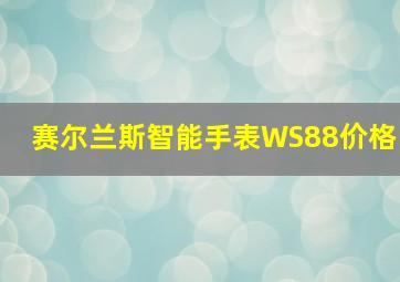 赛尔兰斯智能手表WS88价格