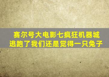 赛尔号大电影七疯狂机器城逃跑了我们还是觉得一只兔子