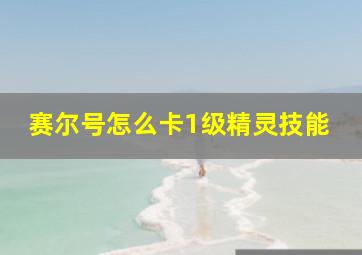 赛尔号怎么卡1级精灵技能