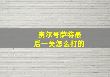 赛尔号萨特最后一关怎么打的