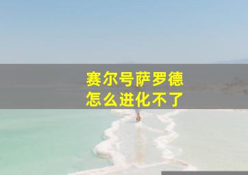 赛尔号萨罗德怎么进化不了