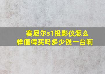 赛尼尔s1投影仪怎么样值得买吗多少钱一台啊