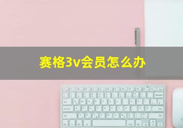 赛格3v会员怎么办