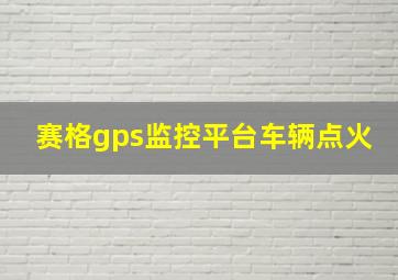 赛格gps监控平台车辆点火