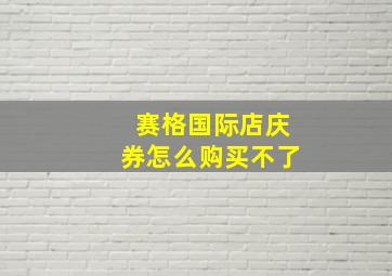 赛格国际店庆券怎么购买不了