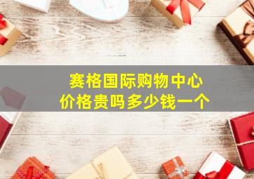 赛格国际购物中心价格贵吗多少钱一个