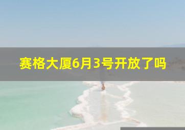 赛格大厦6月3号开放了吗