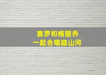 赛罗和格丽乔一起合唱踏山河