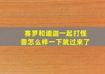 赛罗和迪迦一起打怪兽怎么样一下就过来了