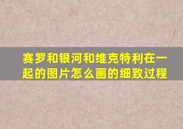 赛罗和银河和维克特利在一起的图片怎么画的细致过程