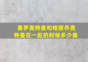 赛罗奥特曼和格丽乔奥特曼在一起的时候多少集