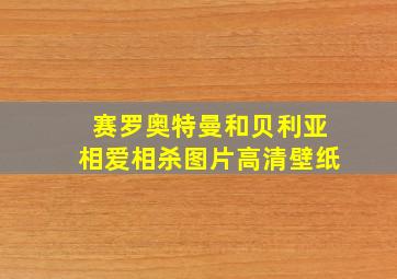 赛罗奥特曼和贝利亚相爱相杀图片高清壁纸