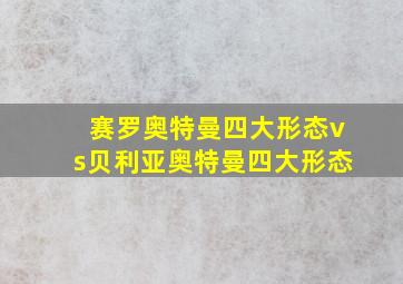 赛罗奥特曼四大形态vs贝利亚奥特曼四大形态