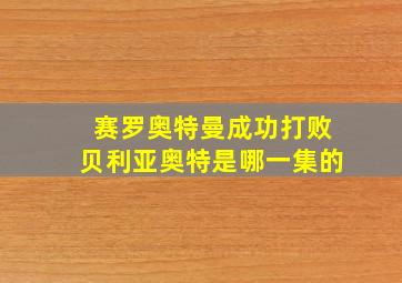 赛罗奥特曼成功打败贝利亚奥特是哪一集的