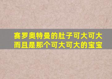 赛罗奥特曼的肚子可大可大而且是那个可大可大的宝宝