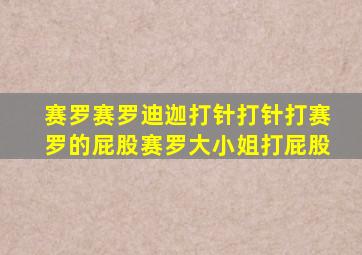 赛罗赛罗迪迦打针打针打赛罗的屁股赛罗大小姐打屁股