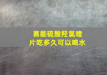 赛能硫酸羟氯喹片吃多久可以喝水