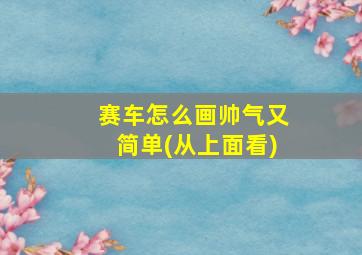 赛车怎么画帅气又简单(从上面看)