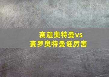 赛迦奥特曼vs赛罗奥特曼谁厉害