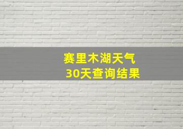 赛里木湖天气30天查询结果