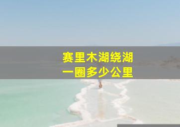 赛里木湖绕湖一圈多少公里