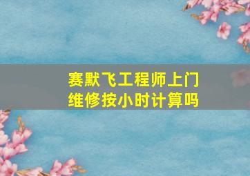 赛默飞工程师上门维修按小时计算吗