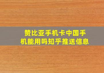 赞比亚手机卡中国手机能用吗知乎推送信息