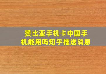 赞比亚手机卡中国手机能用吗知乎推送消息