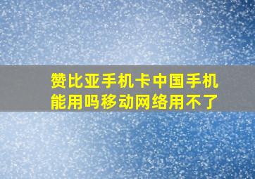 赞比亚手机卡中国手机能用吗移动网络用不了