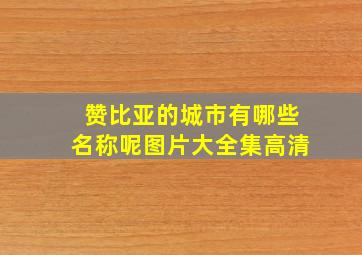 赞比亚的城市有哪些名称呢图片大全集高清