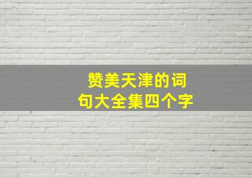 赞美天津的词句大全集四个字