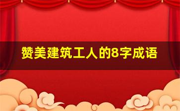 赞美建筑工人的8字成语