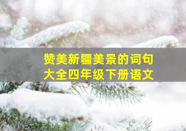 赞美新疆美景的词句大全四年级下册语文