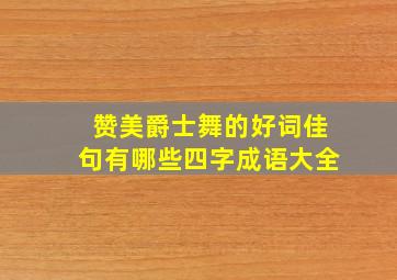 赞美爵士舞的好词佳句有哪些四字成语大全