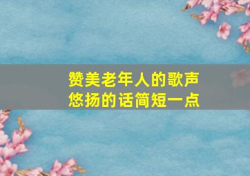 赞美老年人的歌声悠扬的话简短一点