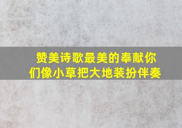 赞美诗歌最美的奉献你们像小草把大地装扮伴奏