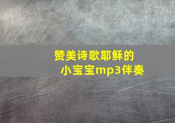 赞美诗歌耶稣的小宝宝mp3伴奏